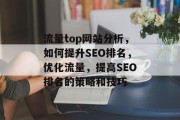 流量top网站分析,如何提升SEO排名,优化流量,提高SEO排名的策略和技巧 流量top网站分析,如何提升SEO排名,优化流量,提高SEO排名的策略和技巧