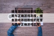 捕鱼游戏开挂教程的危害与正确游戏态度，捕鱼游戏开挂教程的危害与倡导正确游戏态度