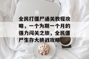全民打僵尸通关教程攻略,一个为期一个月的强力闯关之旅,全民僵尸生存大挑战攻略 全民打僵尸通关教程攻略,一个为期一个月的强力闯关之旅,全民僵尸生存大挑战攻略