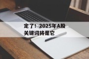 定了!2025年A股关键词将是它 定了!2025年A股关键词将是它