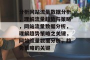 分析网站流量数据分析,理解流量趋势与策略,网站流量数据分析,理解趋势策略之关键,网站流量数据分析,趋势策略的关键 分析网站流量数据分析,理解流量趋势与策略,网站流量数据分析,理解趋势策略之关键,网站流量数据分析,趋势策略的关键