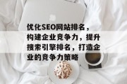 优化SEO网站排名，构建企业竞争力，提升搜索引擎排名，打造企业的竞争力策略