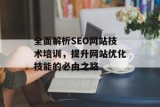全面解析SEO网站技术培训,提升网站优化技能的必由之路 全面解析SEO网站技术培训,提升网站优化技能的必由之路