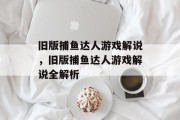 旧版捕鱼达人游戏解说,旧版捕鱼达人游戏解说全解析 旧版捕鱼达人游戏解说,旧版捕鱼达人游戏解说全解析