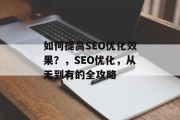 如何提高SEO优化效果?,SEO优化,从无到有的全攻略 如何提高SEO优化效果?,SEO优化,从无到有的全攻略