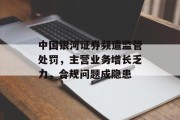 中国银河证券频遭监管处罚,主营业务增长乏力,合规问题成隐患 中国银河证券频遭监管处罚,主营业务增长乏力,合规问题成隐患