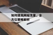 如何提高网站流量,全方位策略解析 如何提高网站流量,全方位策略解析