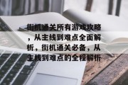 街机通关所有游戏攻略,从主线到难点全面解析,街机通关必备,从主线到难点的全程解析 街机通关所有游戏攻略,从主线到难点全面解析,街机通关必备,从主线到难点的全程解析