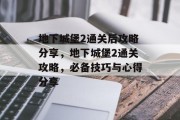 地下城堡2通关后攻略分享,地下城堡2通关攻略,必备技巧与心得分享 地下城堡2通关后攻略分享,地下城堡2通关攻略,必备技巧与心得分享