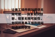 让美工插件网站提供无限可能——探索如何创新,探索无限可能性,如何利用美工插件网站创造无穷创意 让美工插件网站提供无限可能——探索如何创新,探索无限可能性,如何利用美工插件网站创造无穷创意