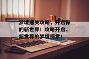梦境通关攻略,开启你的新世界!攻略开启,新世界的梦境探索!