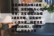 流星蝴蝶剑血蝶2通关攻略,深度解析与心得分享,流星蝴蝶剑血蝶2通关攻略,深度解析,心得分享,探索流星蝴蝶剑血蝶2,攻略指南与心得体会分享 流星蝴蝶剑血蝶2通关攻略,深度解析与心得分享,流星蝴蝶剑血蝶2通关攻略,深度解析,心得分享,探索流星蝴蝶剑血蝶2,攻略指南与心得体会分享