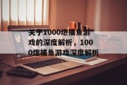 关于1000炮捕鱼游戏的深度解析,1000炮捕鱼游戏深度解析 关于1000炮捕鱼游戏的深度解析,1000炮捕鱼游戏深度解析