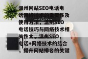 温州网站SEO电话电话网络技术的重要性及使用方法,温州SEO电话技巧与网络技术相关性大,温州SEO,电话+网络技术的结合,提升网站排名的关键 温州网站SEO电话电话网络技术的重要性及使用方法,温州SEO电话技巧与网络技术相关性大,温州SEO,电话+网络技术的结合,提升网站排名的关键