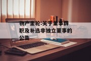 物产金轮:关于董事辞职及补选非独立董事的公告 物产金轮:关于董事辞职及补选非独立董事的公告
