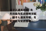 罐子人通关攻略: 先天技能与实战策略详解，罐子人通关攻略，先天技能与实战策略