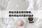 网站流量关键词策略,提升网站访问量的秘诀 网站流量关键词策略,提升网站访问量的秘诀