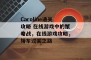 Caroline通关攻略 在线游戏中的策略战,在线游戏攻略,轿车过关之路 Caroline通关攻略 在线游戏中的策略战,在线游戏攻略,轿车过关之路