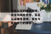 实名认证的捕鱼游戏，安全与风险并存，实名认证捕鱼游戏，安全与风险并行的体验