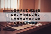 心灵终结盟军通关视频攻略,带你破解关卡,心灵终结盟军通关攻略,解开所有关卡挑战 心灵终结盟军通关视频攻略,带你破解关卡,心灵终结盟军通关攻略,解开所有关卡挑战