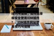 IDM插件网站的使用技巧与保障，如何选择和安全使用IDM插件？，IDM插件网站使用技巧与保障