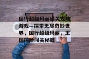 国行超级玛丽通关攻略游戏—探索无尽奇妙世界,国行超级玛丽,王国探险闯关秘籍 国行超级玛丽通关攻略游戏—探索无尽奇妙世界,国行超级玛丽,王国探险闯关秘籍