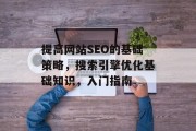 提高网站SEO的基础策略,搜索引擎优化基础知识,入门指南 提高网站SEO的基础策略,搜索引擎优化基础知识,入门指南