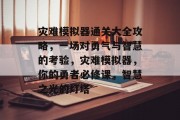灾难模拟器通关大全攻略,一场对勇气与智慧的考验,灾难模拟器,你的勇者必修课,智慧之光的灯塔 灾难模拟器通关大全攻略,一场对勇气与智慧的考验,灾难模拟器,你的勇者必修课,智慧之光的灯塔