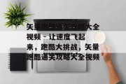 矢量跑酷通关攻略大全视频 - 让速度飞起来，跑酷大挑战，矢量跑酷通关攻略大全视频