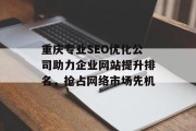 重庆专业SEO优化公司助力企业网站提升排名,抢占网络市场先机 重庆专业SEO优化公司助力企业网站提升排名,抢占网络市场先机