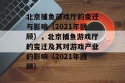 北京捕鱼游戏厅的变迁与影响（2021年回顾），北京捕鱼游戏厅的变迁及其对游戏产业的影响（2021年回顾）
