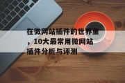 在微网站插件的世界里,10大最常用微网站插件分析与评测 在微网站插件的世界里,10大最常用微网站插件分析与评测