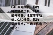 CAD网站插件，你的完美辅助工具，CAD插件神器，让你事半功倍，CAD神器，你的最佳帮手，一切工作自动化！