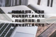网站插件提取,开发新网站所需的工具和方法,网站插件提取: 你需要知道的工具与方法 网站插件提取,开发新网站所需的工具和方法,网站插件提取: 你需要知道的工具与方法