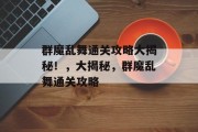 群魔乱舞通关攻略大揭秘！，大揭秘，群魔乱舞通关攻略