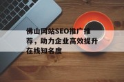 佛山网站SEO推广推荐,助力企业高效提升在线知名度 佛山网站SEO推广推荐,助力企业高效提升在线知名度