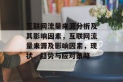 互联网流量来源分析及其影响因素，互联网流量来源及影响因素，现状、趋势与应对策略