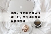 揭秘,什么网站可以搭建门户,助你轻松开启互联网事业 揭秘,什么网站可以搭建门户,助你轻松开启互联网事业