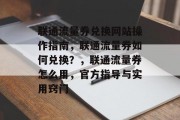 联通流量券兑换网站操作指南，联通流量券如何兑换？，联通流量券怎么用，官方指导与实用窍门