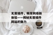 无需插件,畅享网络新体验——揭秘无需插件网站的魅力 无需插件,畅享网络新体验——揭秘无需插件网站的魅力