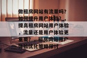做租房网站有流量吗?如何提升用户体验?,提高租房网站用户体验,流量还是用户体验更重要?,租房网站用户体验优化策略探讨 做租房网站有流量吗?如何提升用户体验?,提高租房网站用户体验,流量还是用户体验更重要?,租房网站用户体验优化策略探讨