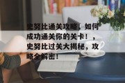 史努比通关攻略,如何成功通关你的关卡!,史努比过关大揭秘,攻略全解密! 史努比通关攻略,如何成功通关你的关卡!,史努比过关大揭秘,攻略全解密!