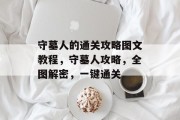 守墓人的通关攻略图文教程,守墓人攻略,全图解密,一键通关 守墓人的通关攻略图文教程,守墓人攻略,全图解密,一键通关