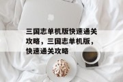 三国志单机版快速通关攻略,三国志单机版,快速通关攻略 三国志单机版快速通关攻略,三国志单机版,快速通关攻略