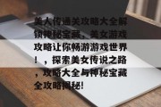 美人传通关攻略大全解锁神秘宝藏,美女游戏攻略让你畅游游戏世界!,探索美女传说之路,攻略大全与神秘宝藏全攻略揭秘! 美人传通关攻略大全解锁神秘宝藏,美女游戏攻略让你畅游游戏世界!,探索美女传说之路,攻略大全与神秘宝藏全攻略揭秘!