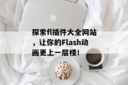 探索fl插件大全网站,让你的Flash动画更上一层楼! 探索fl插件大全网站,让你的Flash动画更上一层楼!