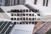 玩捕鱼游戏是否犯法?深入探讨知乎观点,玩捕鱼游戏是否犯法?——深入解析知乎观点 玩捕鱼游戏是否犯法?深入探讨知乎观点,玩捕鱼游戏是否犯法?——深入解析知乎观点