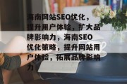 海南网站SEO优化,提升用户体验,扩大品牌影响力,海南SEO优化策略,提升网站用户体验,拓展品牌影响力 海南网站SEO优化,提升用户体验,扩大品牌影响力,海南SEO优化策略,提升网站用户体验,拓展品牌影响力
