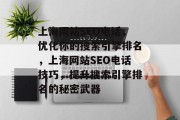 上海网站SEO电话,优化你的搜索引擎排名,上海网站SEO电话技巧,提升搜索引擎排名的秘密武器 上海网站SEO电话,优化你的搜索引擎排名,上海网站SEO电话技巧,提升搜索引擎排名的秘密武器