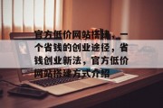 官方低价网站搭建,一个省钱的创业途径,省钱创业新法,官方低价网站搭建方式介绍 官方低价网站搭建,一个省钱的创业途径,省钱创业新法,官方低价网站搭建方式介绍